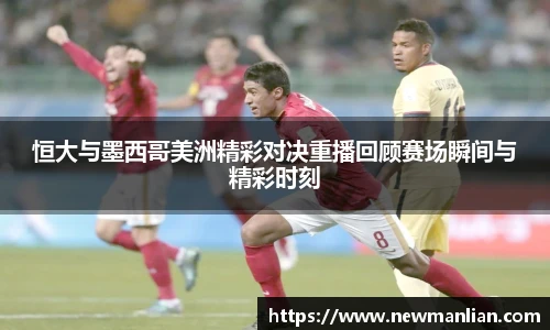 恒大与墨西哥美洲精彩对决重播回顾赛场瞬间与精彩时刻