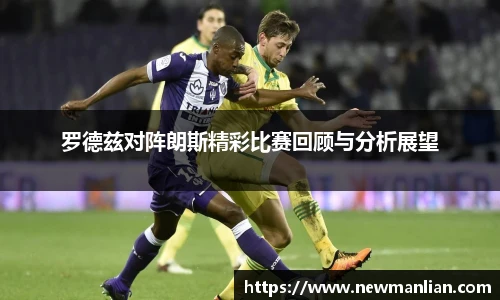 罗德兹对阵朗斯精彩比赛回顾与分析展望