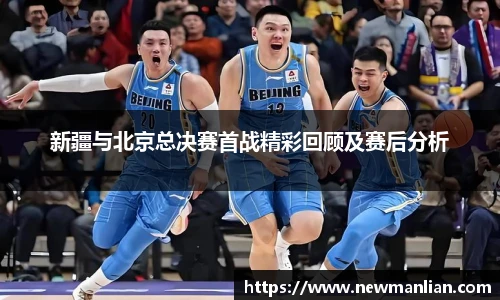 新疆与北京总决赛首战精彩回顾及赛后分析