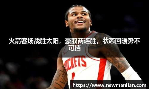 火箭客场战胜太阳，豪取两连胜，状态回暖势不可挡