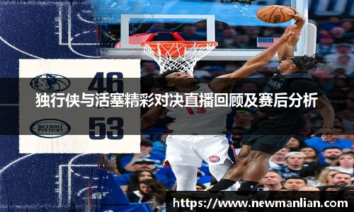 独行侠与活塞精彩对决直播回顾及赛后分析