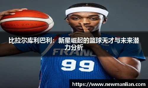 比拉尔库利巴利：新星崛起的篮球天才与未来潜力分析