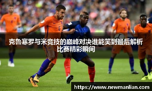 克鲁寒罗与米竞技的巅峰对决谁能笑到最后解析比赛精彩瞬间